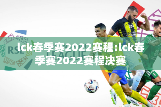 lck春季赛2022赛程:lck春季赛2022赛程决赛