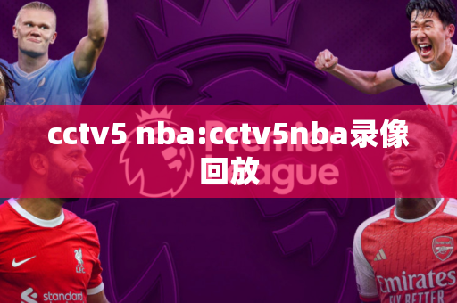 cctv5 nba:cctv5nba录像回放