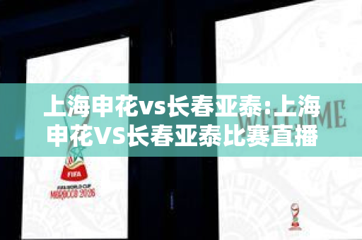 上海申花vs长春亚泰:上海申花VS长春亚泰比赛直播