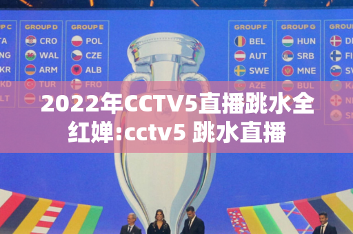 2022年CCTV5直播跳水全红婵:cctv5 跳水直播