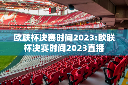 欧联杯决赛时间2023:欧联杯决赛时间2023直播