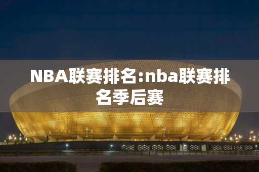 NBA联赛排名:nba联赛排名季后赛