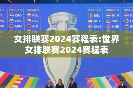 女排联赛2024赛程表:世界女排联赛2024赛程表