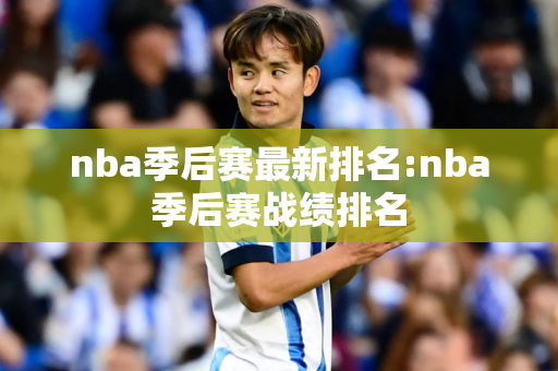 nba季后赛最新排名:nba季后赛战绩排名