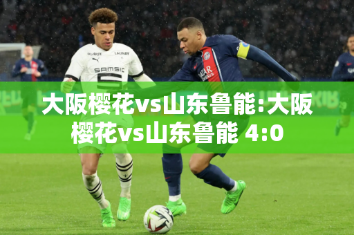 大阪樱花vs山东鲁能:大阪樱花vs山东鲁能 4:0