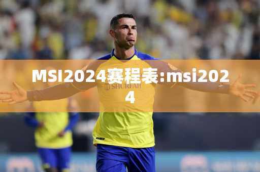 MSI2024赛程表:msi2024