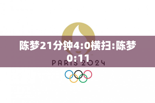 陈梦21分钟4:0横扫:陈梦0:11