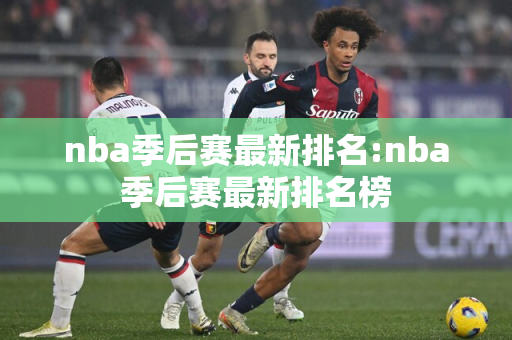 nba季后赛最新排名:nba季后赛最新排名榜