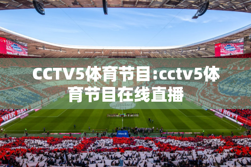 CCTV5体育节目:cctv5体育节目在线直播