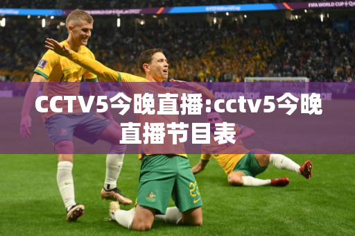 CCTV5今晚直播:cctv5今晚直播节目表