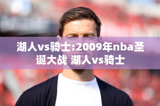 湖人vs骑士:2009年nba圣诞大战 湖人vs骑士