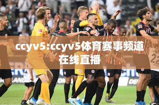 ccyv5:ccyv5体育赛事频道在线直播